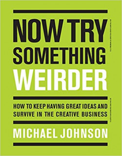 Now Try Something Weirder : How to keep having great ideas and survive in the creative business