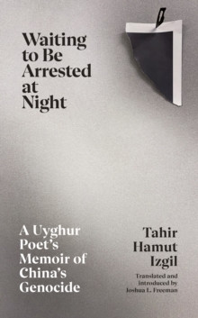 Waiting to Be Arrested at Night : A Uyghur Poet?s Memoir of China?s Genocide