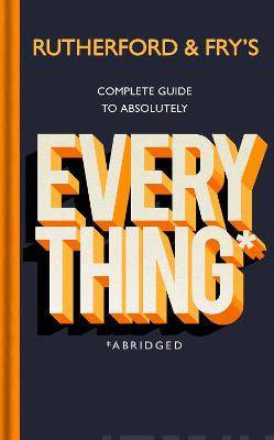 Rutherford and Frys Complete Guide to Absolutely Everything (Abridged) : new from the stars of BBC Radio 4