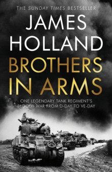 Brothers in Arms : One Legendary Tank Regiments Bloody War from D-Day to VE-Day