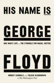 His Name Is George Floyd : One mans life and the struggle for racial justice
