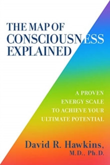 Map of Consciousness Explained : A Proven Energy Scale to Actualize Your Ultimate Potential