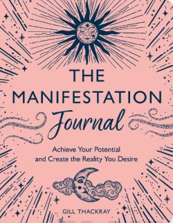 The Manifestation Journal : Achieve Your Potential and Create the Reality You Desire