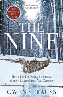 The Nine : How a Band of Daring Resistance Women Escaped from Nazi Germany - The Powerful True Story