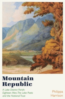 Mountain Republic : A Lake District Parish - Eighteen Men, The Lake Poets and the National Trust