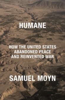 Humane : How the United States Abandoned Peace and Reinvented War