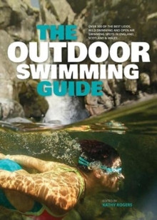 The Outdoor Swimming Guide : Over 400 of the best lidos, wild swimming and open air swimming spots in England, Wales & Scotland