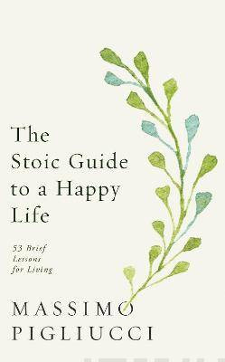 The Stoic Guide to a Happy Life : 53 Brief Lessons for Living