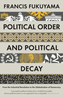 Political Order and Political Decay : From the Industrial Revolution to the Globalisation of Democracy