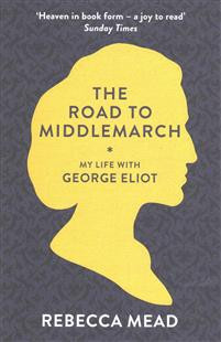The Road to Middlemarch : My Life with George Eliot