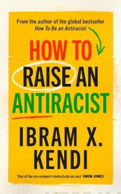 How To Raise an Antiracist : FROM THE GLOBAL MILLION COPY BESTSELLING AUTHOR