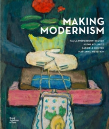 Making Modernism : Paula Modersohn-Becker, Kathe Kollwitz, Gabriele Munter and Marianne Werefkin