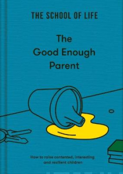 The Good Enough Parent : how to raise contented, interesting and resilient children