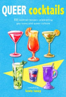 Queer Cocktails : 50 Cocktail Recipes Celebrating Gay Icons and Queer Culture