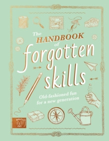 The Handbook of Forgotten Skills : Old fashioned fun for a new generation