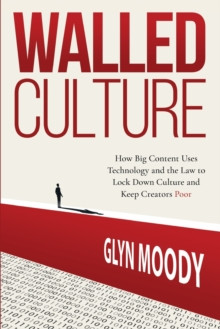 Walled Culture : How Big Content Uses Technology and the Law to Lock Down Culture and Keep Creators Poor