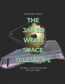 The James Webb Space Telescope : The History of the Most Powerful Telescope in Space