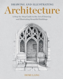 Drawing and Illustrating Architecture : A Step-by-Step Guide to the Art of Drawing and Illustrating Beautiful Buildings